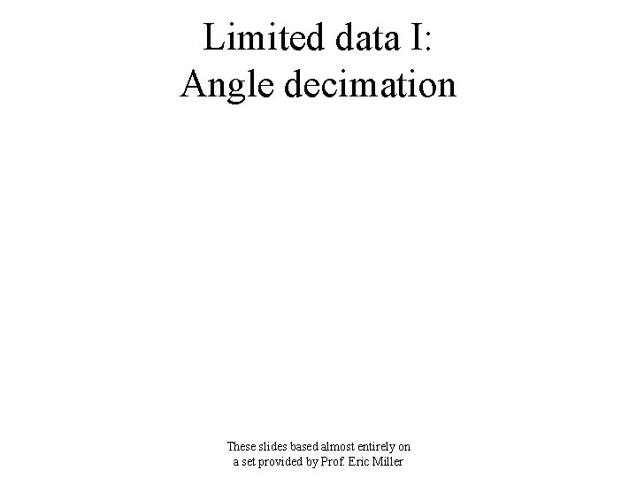 Limited data I: Angle decimation These slides based almost entirely on a set provided