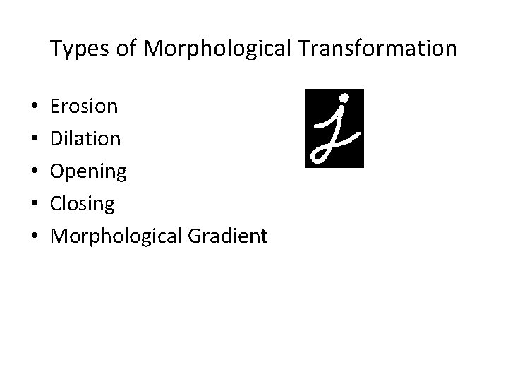 Types of Morphological Transformation • • • Erosion Dilation Opening Closing Morphological Gradient 