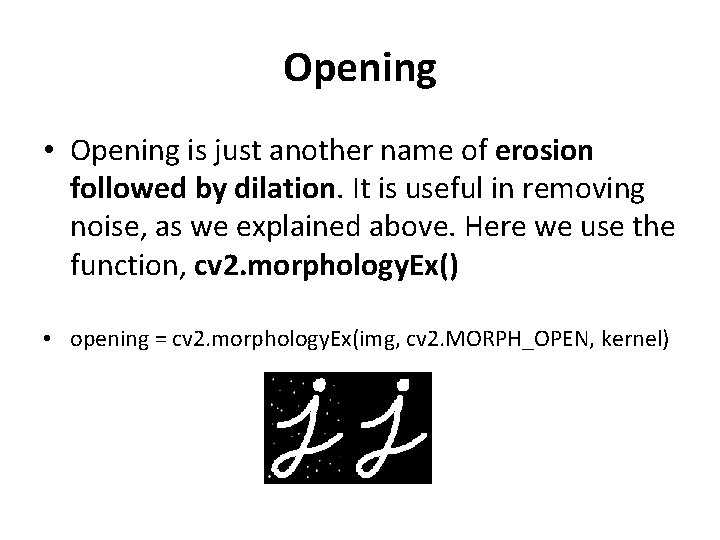 Opening • Opening is just another name of erosion followed by dilation. It is