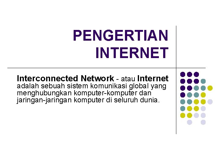 PENGERTIAN INTERNET Interconnected Network - atau Internet adalah sebuah sistem komunikasi global yang menghubungkan