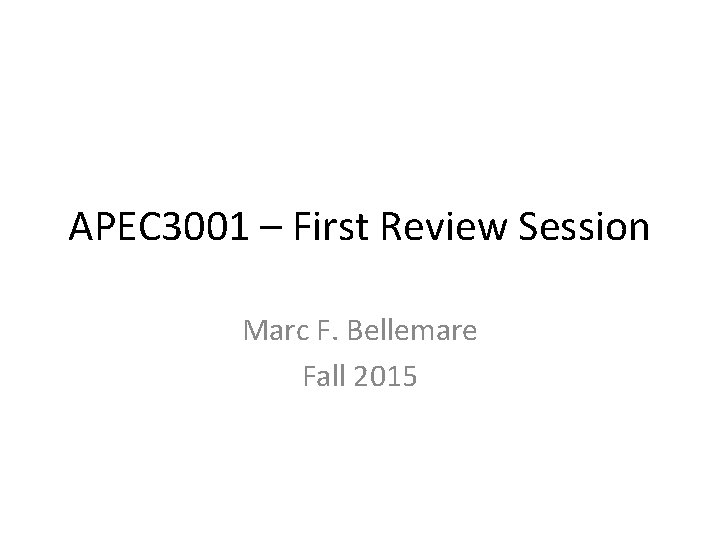 APEC 3001 – First Review Session Marc F. Bellemare Fall 2015 