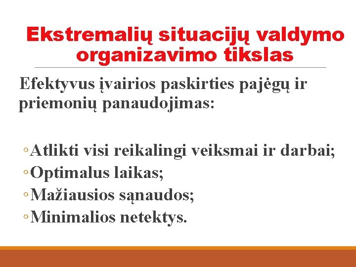 Ekstremalių situacijų valdymo organizavimo tikslas Efektyvus įvairios paskirties pajėgų ir priemonių panaudojimas: ◦ Atlikti