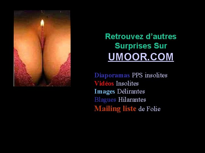 Retrouvez d’autres Surprises Sur UMOOR. COM Diaporamas PPS insolites Vidéos Insolites Images Délirantes Blagues