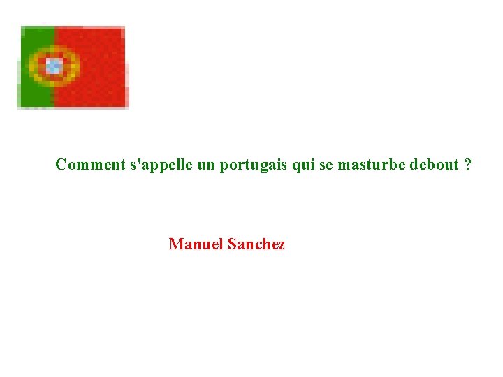 Comment s'appelle un portugais qui se masturbe debout ? Manuel Sanchez 