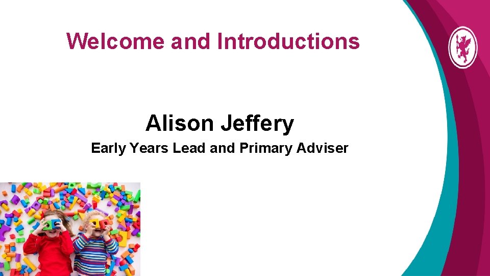 Welcome and Introductions Alison Jeffery Early Years Lead and Primary Adviser 