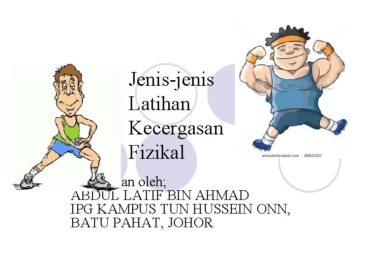 Jenis-jenis Latihan Kecergasan Fizikal Disediakan oleh; ABDUL LATIF BIN AHMAD IPG KAMPUS TUN HUSSEIN