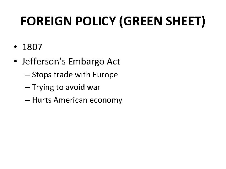 FOREIGN POLICY (GREEN SHEET) • 1807 • Jefferson’s Embargo Act – Stops trade with