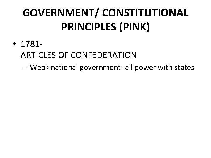 GOVERNMENT/ CONSTITUTIONAL PRINCIPLES (PINK) • 1781 ARTICLES OF CONFEDERATION – Weak national government- all