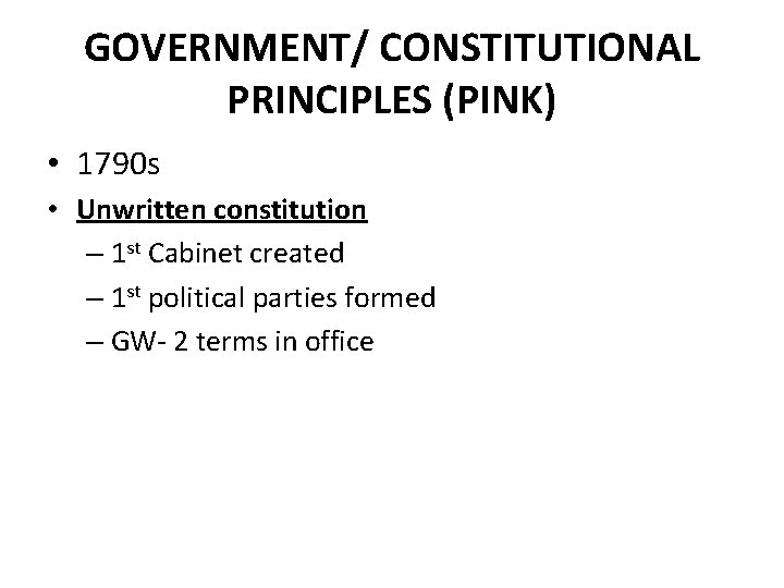 GOVERNMENT/ CONSTITUTIONAL PRINCIPLES (PINK) • 1790 s • Unwritten constitution – 1 st Cabinet