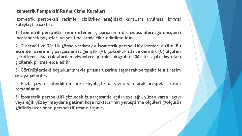İzometrik Perspektif Resim Çizim Kuralları İzometrik perspektif resimler çizilirken aşağıdaki kurallara uyulması işimizi kolaylaştıracaktır: İzometrik Perspektif Resim Çizim Kuralları İzometrik perspektif resimler çizilirken aşağıdaki kurallara uyulması işimizi kolaylaştıracaktır: