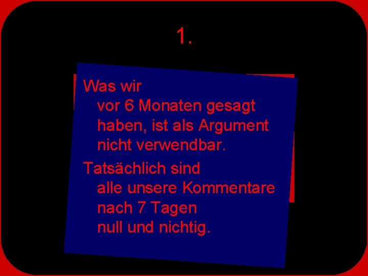 1. Was wir vor 6 Monaten gesagt haben, ist als Argument nicht verwendbar. Tatsächlich