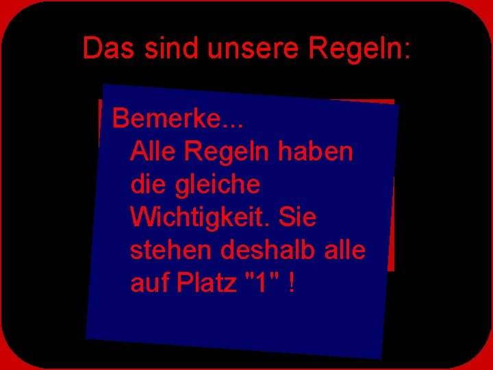 Das sind unsere Regeln: Bemerke. . . Alle Regeln haben die gleiche Wichtigkeit. Sie