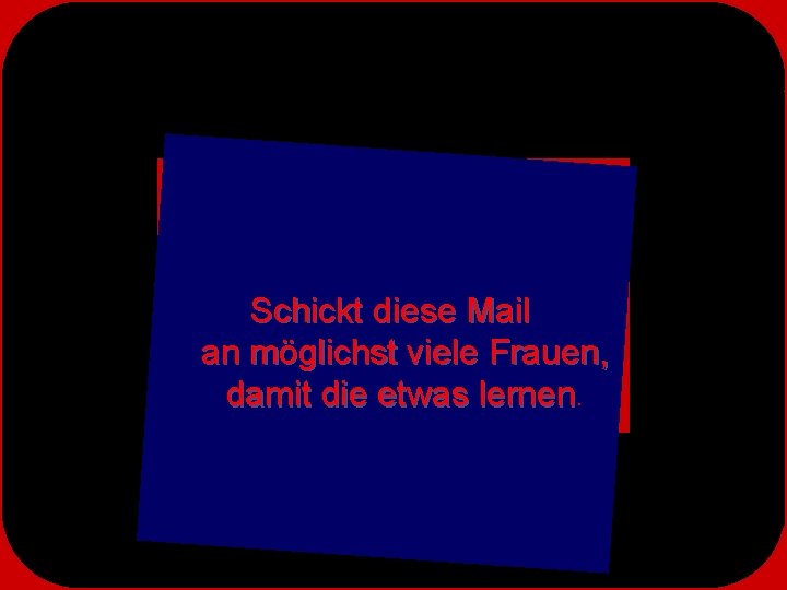 Schickt diese Mail an möglichst viele Frauen, damit die etwas lernen. 