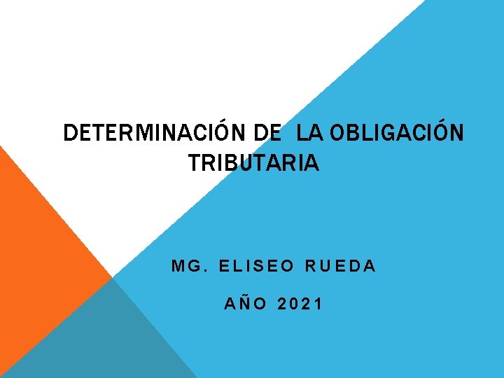 DETERMINACIÓN DE LA OBLIGACIÓN TRIBUTARIA MG. ELISEO RUEDA AÑO 2021 