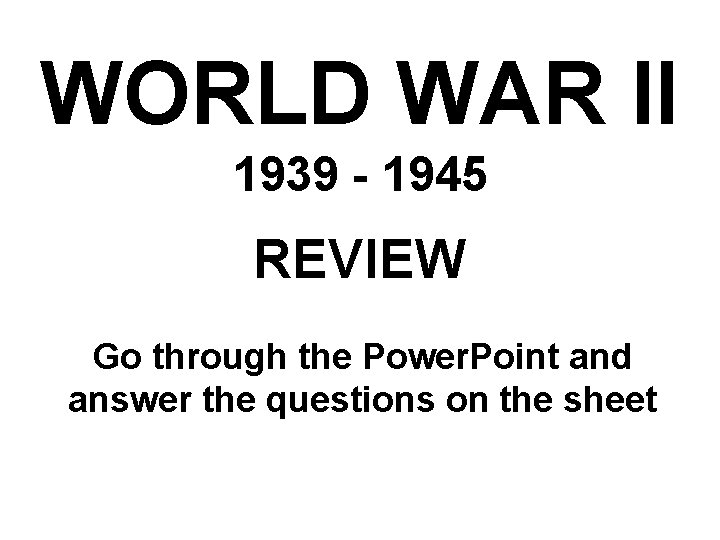 WORLD WAR II 1939 - 1945 REVIEW Go through the Power. Point and answer WORLD WAR II 1939 - 1945 REVIEW Go through the Power. Point and answer