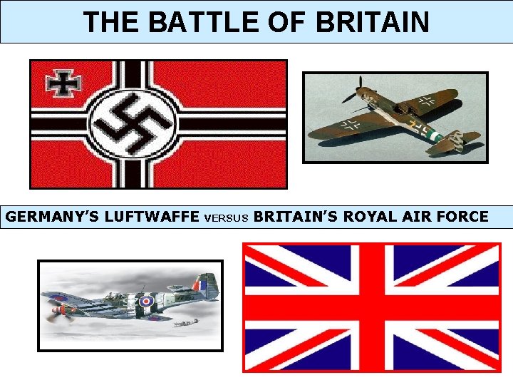 THE BATTLE OF BRITAIN GERMANY’S LUFTWAFFE VERSUS BRITAIN’S ROYAL AIR FORCE THE BATTLE OF BRITAIN GERMANY’S LUFTWAFFE VERSUS BRITAIN’S ROYAL AIR FORCE
