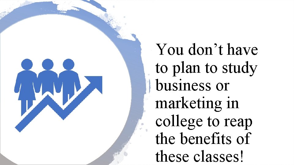 You don’t have to plan to study business or marketing in college to reap