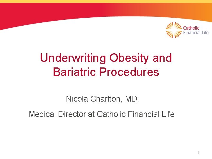 Underwriting Obesity and Bariatric Procedures Nicola Charlton, MD. Medical Director at Catholic Financial Life