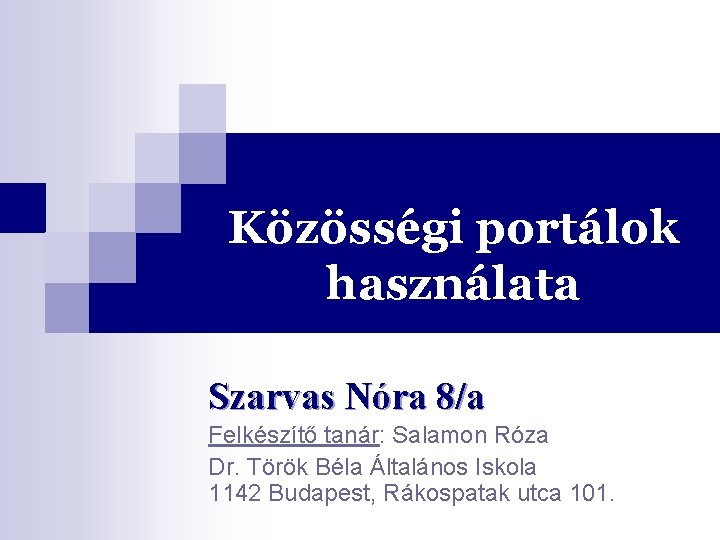 Közösségi portálok használata Szarvas Nóra 8/a Felkészítő tanár: Salamon Róza Dr. Török Béla Általános