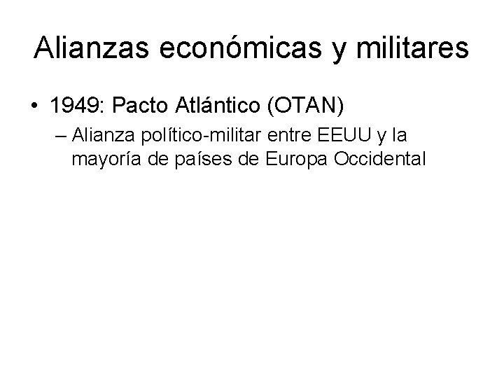 Alianzas económicas y militares • 1949: Pacto Atlántico (OTAN) – Alianza político-militar entre EEUU