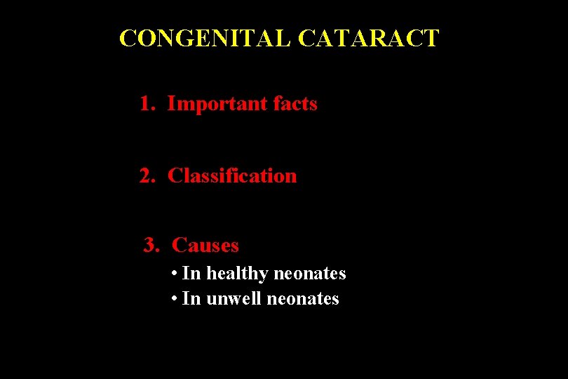 CONGENITAL CATARACT 1. Important facts 2. Classification 3. Causes • In healthy neonates •