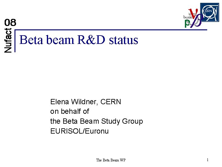 Beta beam R&D status Elena Wildner, CERN on behalf of the Beta Beam Study