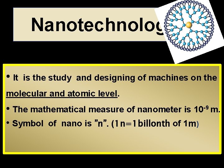 Nanotechnology • It is the study and designing of machines on the molecular and