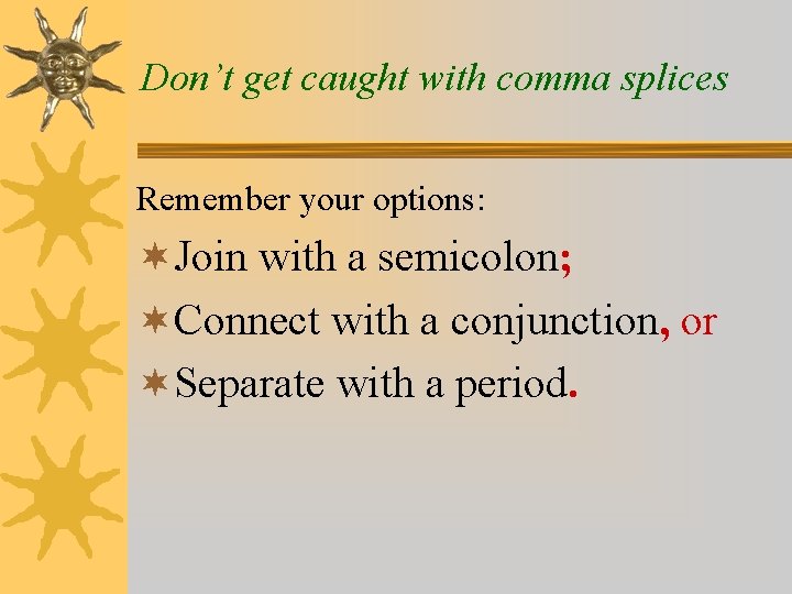 Don’t get caught with comma splices Remember your options: ¬Join with a semicolon; ¬Connect