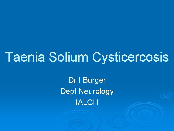 Taenia Solium Cysticercosis Dr I Burger Dept Neurology IALCH 