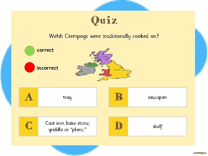 Quiz Welsh Crempogs were traditionally cooked on? correct incorrect A tray B saucepan C