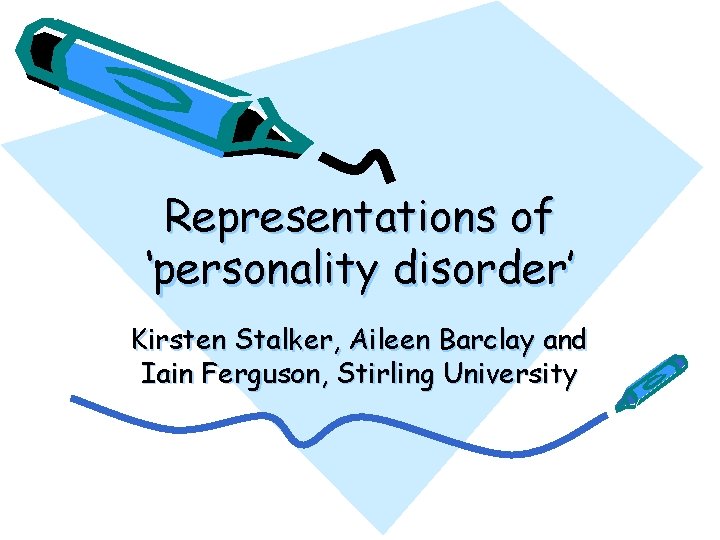 Representations of ‘personality disorder’ Kirsten Stalker, Aileen Barclay and Iain Ferguson, Stirling University 