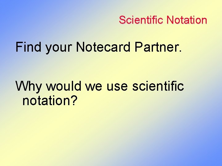 Scientific Notation Find your Notecard Partner. Why would we use scientific notation? 