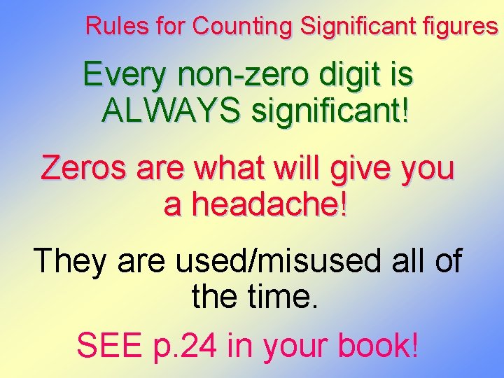 Rules for Counting Significant figures Every non-zero digit is ALWAYS significant! Zeros are what