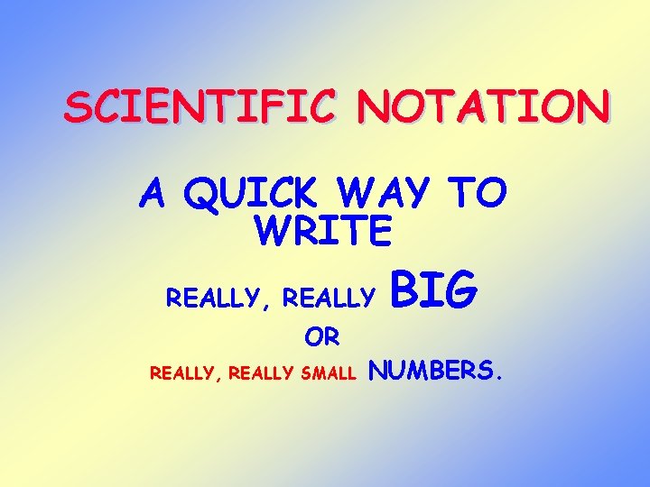 SCIENTIFIC NOTATION A QUICK WAY TO WRITE REALLY, REALLY OR REALLY, REALLY SMALL BIG