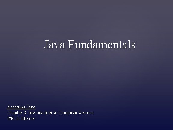 Java Fundamentals Asserting Java Chapter 2: Introduction to Computer Science ©Rick Mercer 