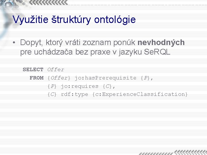 Využitie štruktúry ontológie • Dopyt, ktorý vráti zoznam ponúk nevhodných pre uchádzača bez praxe