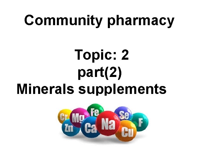 Community pharmacy Topic: 2 part(2) Minerals supplements 