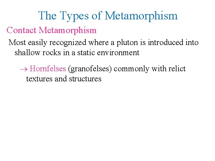 The Types of Metamorphism Contact Metamorphism Most easily recognized where a pluton is introduced