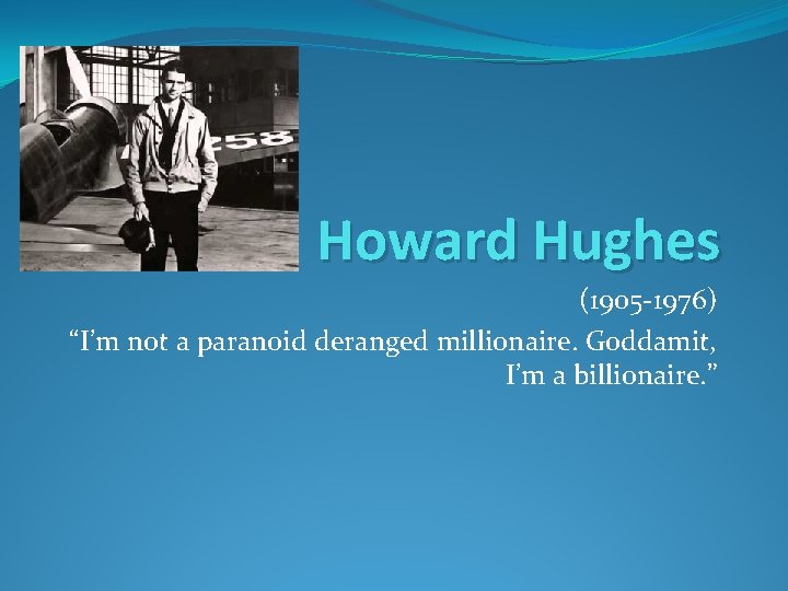 Howard Hughes (1905 -1976) “I’m not a paranoid deranged millionaire. Goddamit, I’m a billionaire.