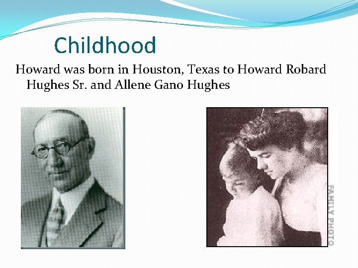 Childhood Howard was born in Houston, Texas to Howard Robard Hughes Sr. and Allene