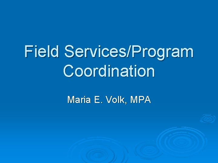 Field Services/Program Coordination Maria E. Volk, MPA 