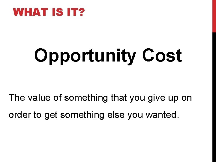 WHAT IS IT? Opportunity Cost The value of something that you give up on