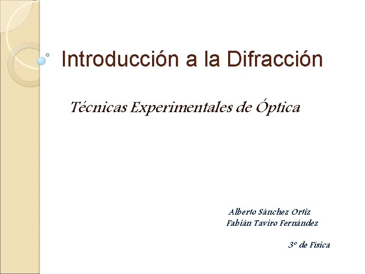 Introducción a la Difracción Técnicas Experimentales de Óptica Alberto Sánchez Ortiz Fabián Taviro Fernández