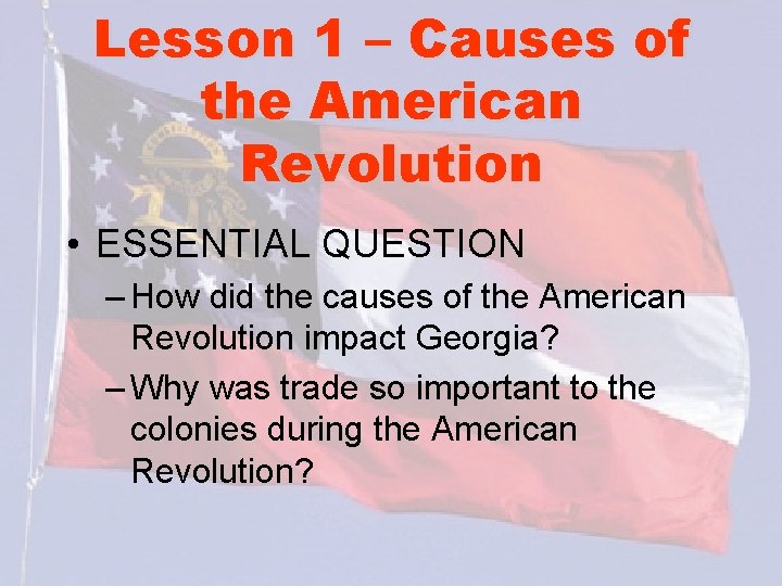 Lesson 1 – Causes of the American Revolution • ESSENTIAL QUESTION – How did