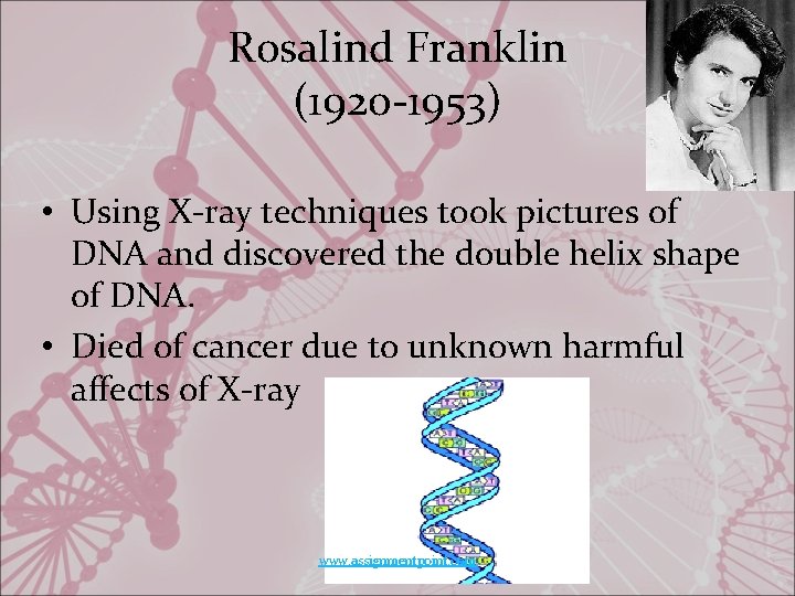Rosalind Franklin (1920 -1953) • Using X-ray techniques took pictures of DNA and discovered
