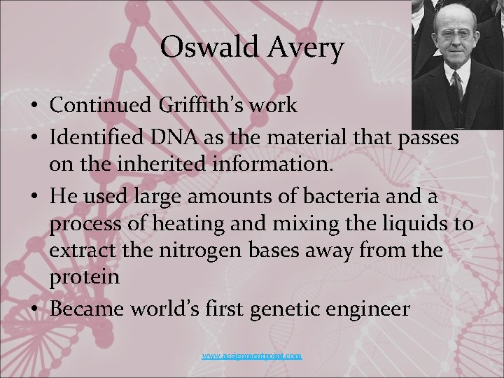 Oswald Avery • Continued Griffith’s work • Identified DNA as the material that passes