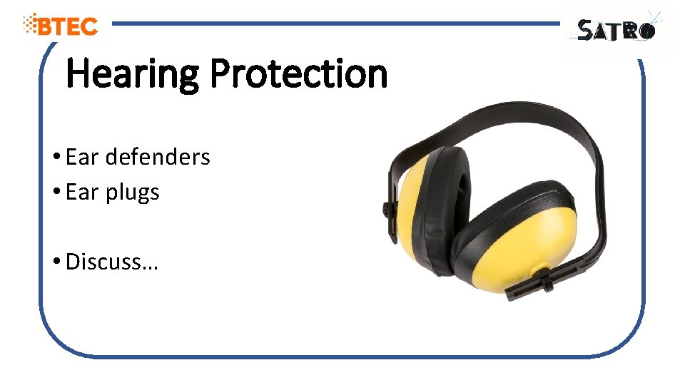 Hearing Protection • Ear defenders • Ear plugs • Discuss… 