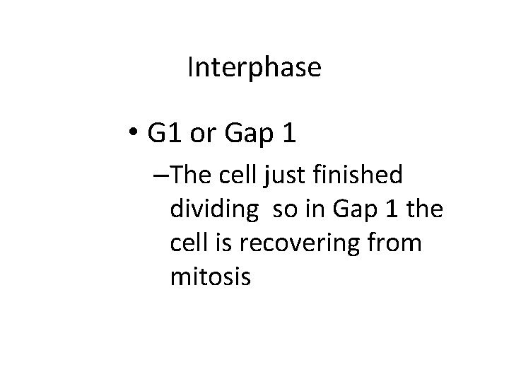 Interphase • G 1 or Gap 1 –The cell just finished dividing so in