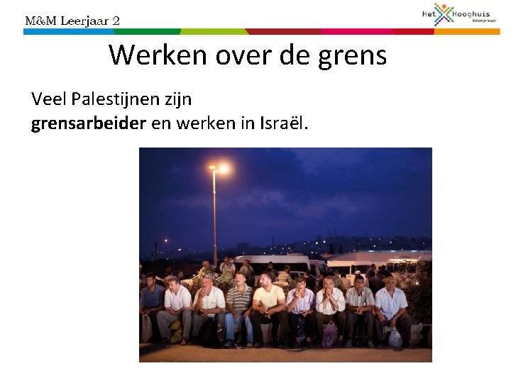 Werken over de grens Veel Palestijnen zijn grensarbeider en werken in Israël. 