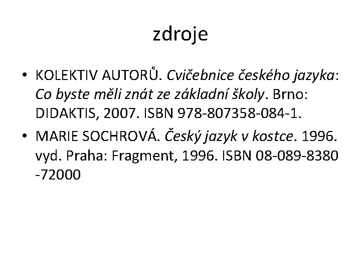 zdroje • KOLEKTIV AUTORŮ. Cvičebnice českého jazyka: Co byste měli znát ze základní školy.